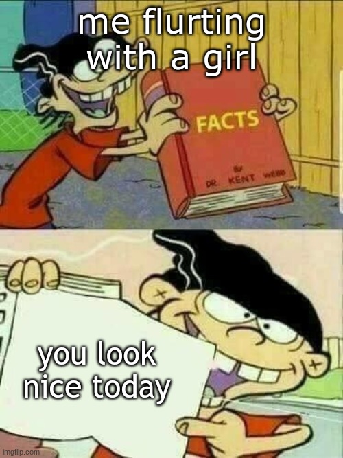 Double d facts book  | me flurting with a girl; you look nice today | image tagged in double d facts book | made w/ Imgflip meme maker