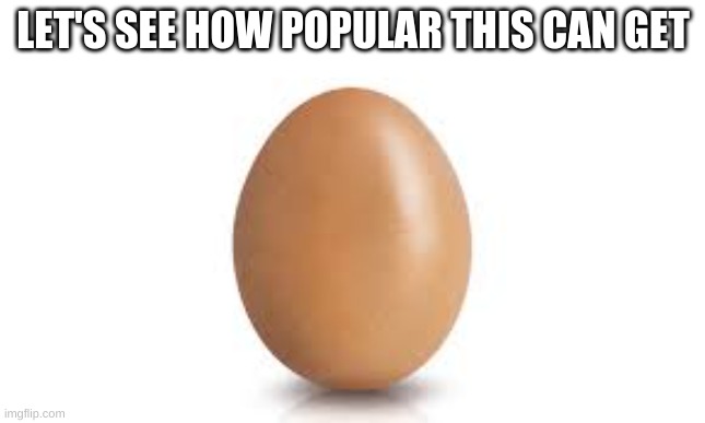 Egg |  LET'S SEE HOW POPULAR THIS CAN GET | image tagged in egg | made w/ Imgflip meme maker