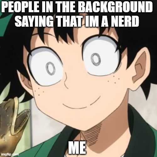 what happens | PEOPLE IN THE BACKGROUND SAYING THAT IM A NERD; ME | image tagged in triggered deku | made w/ Imgflip meme maker