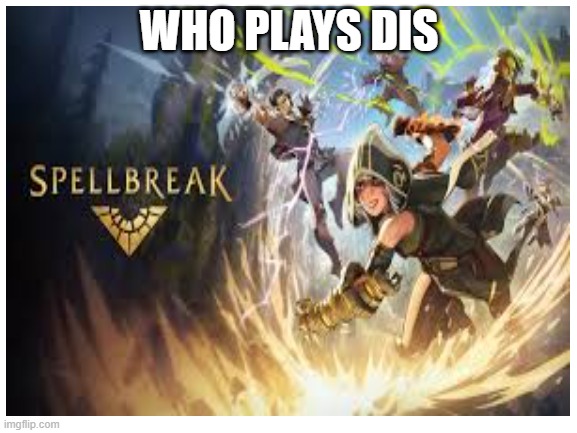 spellbreak | WHO PLAYS DIS | image tagged in spellbreak | made w/ Imgflip meme maker