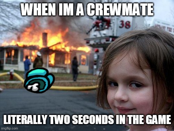 Disaster Girl | WHEN IM A CREWMATE; LITERALLY TWO SECONDS IN THE GAME | image tagged in memes,disaster girl | made w/ Imgflip meme maker