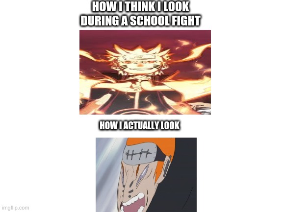 Blank White Template | HOW I THINK I LOOK DURING A SCHOOL FIGHT; HOW I ACTUALLY LOOK | image tagged in blank white template,naruto shippuden,anime | made w/ Imgflip meme maker