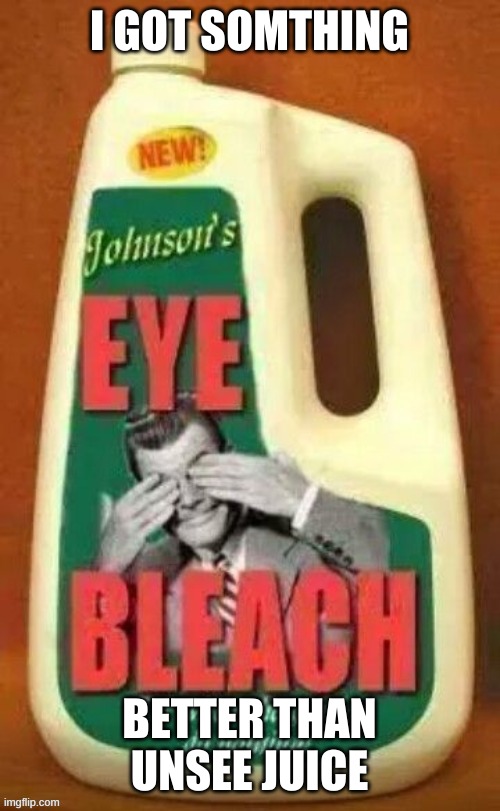 Eye bleach | I GOT SOMTHING BETTER THAN UNSEE JUICE | image tagged in eye bleach | made w/ Imgflip meme maker