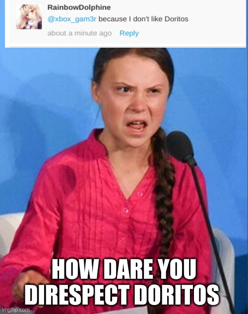 Greta Thunberg how dare you | HOW DARE YOU DISRESPECT DORITOS | image tagged in greta thunberg how dare you | made w/ Imgflip meme maker