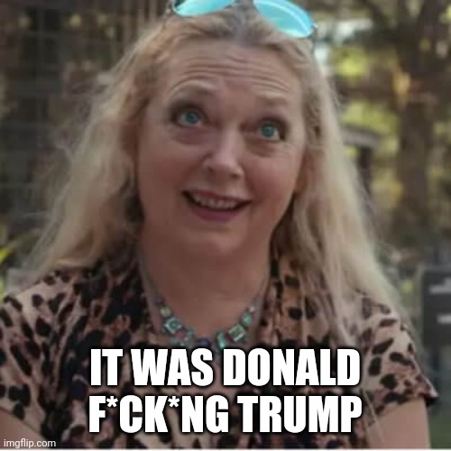 It was Donald trump! | IT WAS DONALD F*CK*NG TRUMP | image tagged in donald trump,trump,carole baskin,tiger king | made w/ Imgflip meme maker