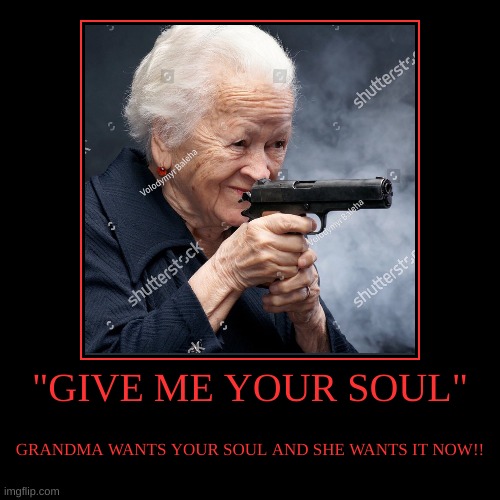 SHE WANTS YOUR SOUL | image tagged in funny,demotivationals | made w/ Imgflip demotivational maker