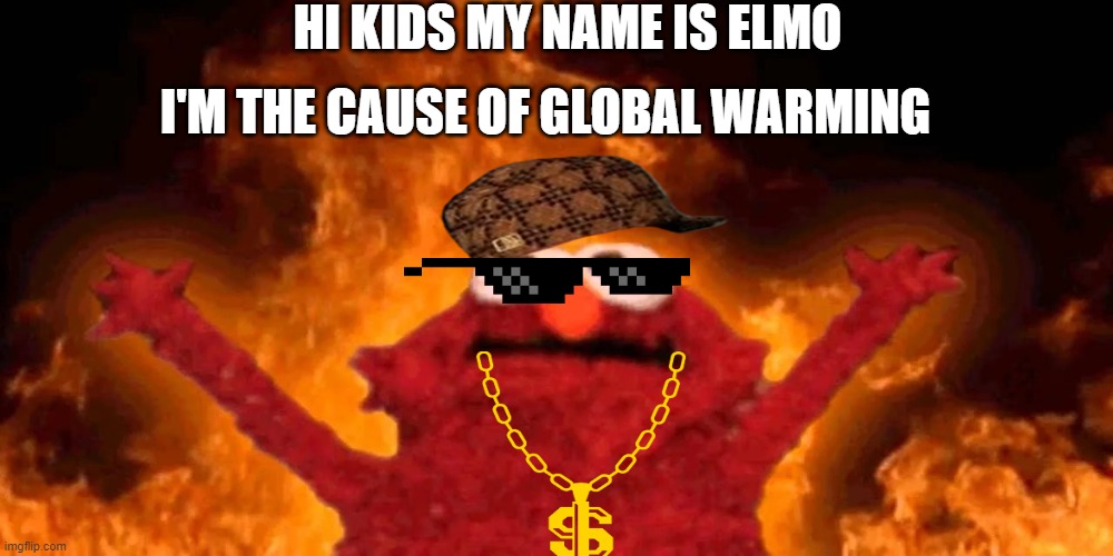 ELMOS WORLD!! | HI KIDS MY NAME IS ELMO; I'M THE CAUSE OF GLOBAL WARMING | image tagged in elmo | made w/ Imgflip meme maker