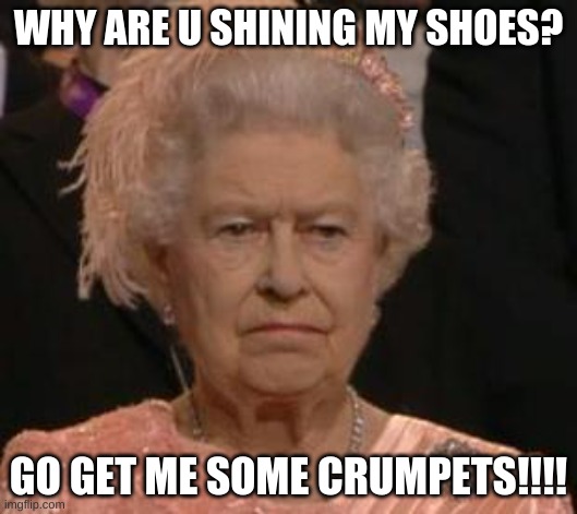 CRUMPETS | WHY ARE U SHINING MY SHOES? GO GET ME SOME CRUMPETS!!!! | image tagged in queen | made w/ Imgflip meme maker