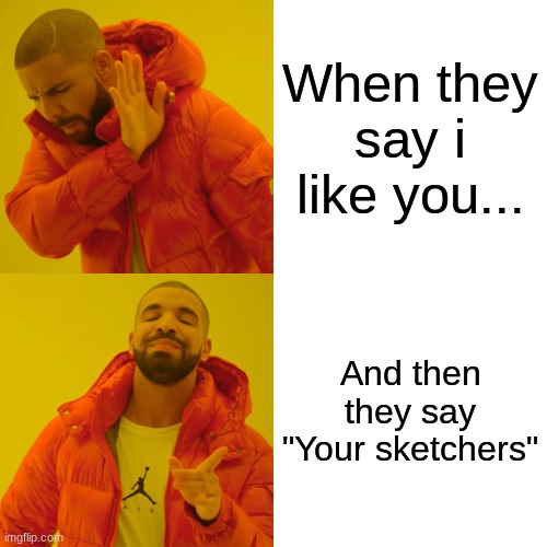 Drake Hotline Bling | When they say i like you... And then they say "Your sketchers" | image tagged in memes,drake hotline bling | made w/ Imgflip meme maker