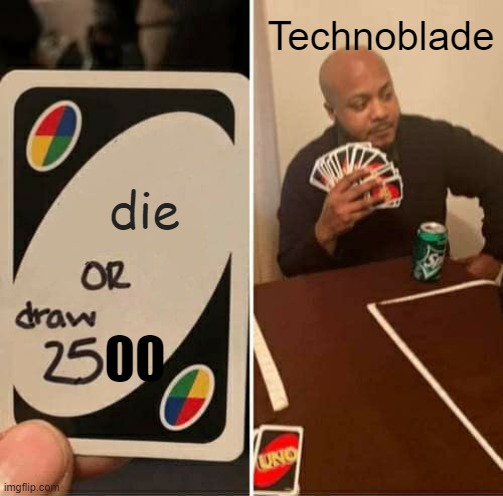 UNO Draw 25 Cards | Technoblade; die; 00 | image tagged in memes,uno draw 25 cards | made w/ Imgflip meme maker