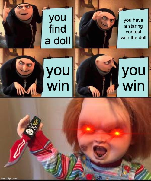 you find a doll; you have a staring contest with the doll; you win; you win | image tagged in memes,gru's plan | made w/ Imgflip meme maker