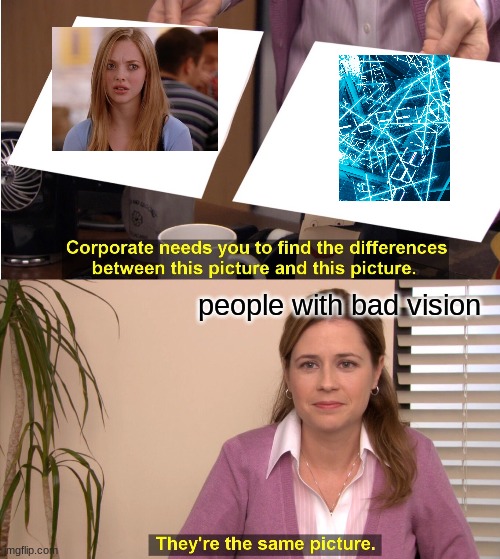 They're The Same Picture Meme | people with bad vision | image tagged in memes,they're the same picture | made w/ Imgflip meme maker