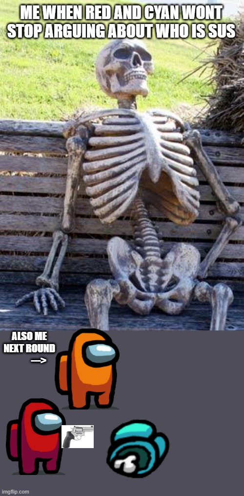 Waiting Skeleton Meme | ME WHEN RED AND CYAN WONT STOP ARGUING ABOUT WHO IS SUS; ALSO ME NEXT ROUND
          ---> | image tagged in memes,waiting skeleton | made w/ Imgflip meme maker
