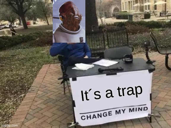 ITS A TRAP | It´s a trap | image tagged in memes,change my mind | made w/ Imgflip meme maker