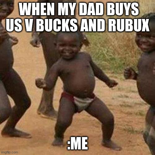 Third World Success Kid Meme | WHEN MY DAD BUYS US V BUCKS AND RUBUX; :ME | image tagged in memes,third world success kid | made w/ Imgflip meme maker