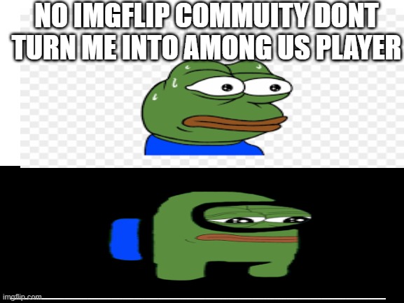 PLEASE IM- | NO IMGFLIP COMMUITY DONT TURN ME INTO AMONG US PLAYER; ........................................................................................................................................................................................................................................................................ | image tagged in pepe,sad frog,booty | made w/ Imgflip meme maker