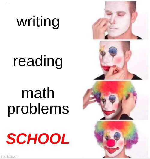 Clown Applying Makeup | writing; reading; math problems; SCHOOL | image tagged in memes,clown applying makeup | made w/ Imgflip meme maker