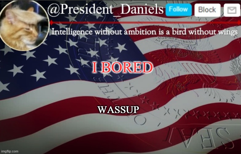 President Daniels Announcement Template | I BORED; WASSUP | image tagged in president daniels announcement template | made w/ Imgflip meme maker