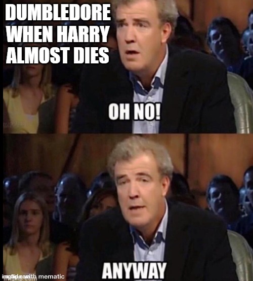 Oh no anyway | DUMBLEDORE WHEN HARRY ALMOST DIES | image tagged in oh no anyway | made w/ Imgflip meme maker