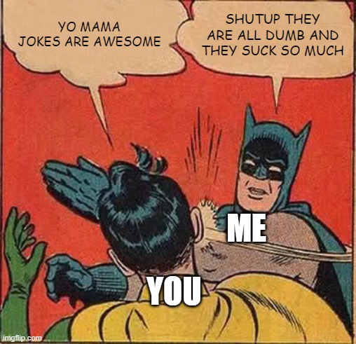 Batman Slapping Robin Meme | YO MAMA JOKES ARE AWESOME SHUTUP THEY ARE ALL DUMB AND THEY SUCK SO MUCH YOU ME | image tagged in memes,batman slapping robin | made w/ Imgflip meme maker