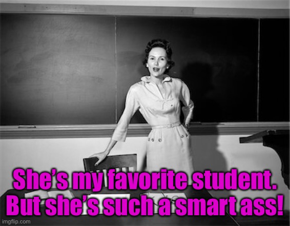 She’s my favorite student. But she’s such a smart ass! | made w/ Imgflip meme maker