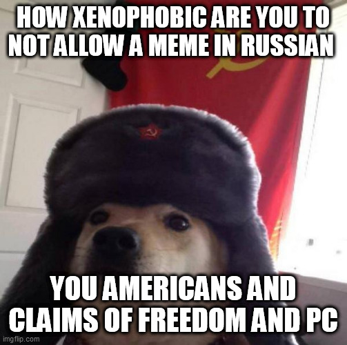 Russian Doge | HOW XENOPHOBIC ARE YOU TO NOT ALLOW A MEME IN RUSSIAN; YOU AMERICANS AND CLAIMS OF FREEDOM AND PC | image tagged in russian doge | made w/ Imgflip meme maker