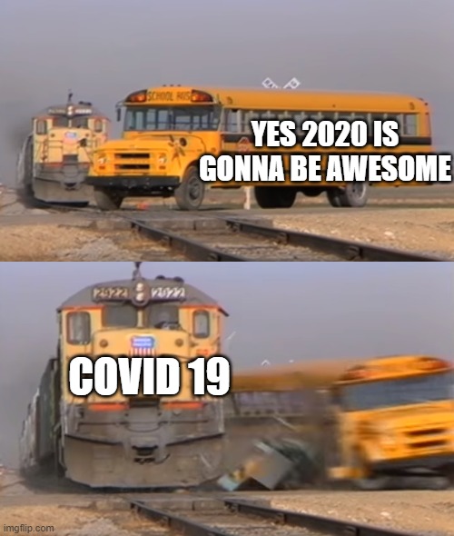 oof | YES 2020 IS GONNA BE AWESOME; COVID 19 | image tagged in a train hitting a school bus | made w/ Imgflip meme maker