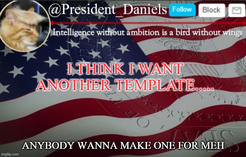 President Daniels Announcement Template | I THINK I WANT ANOTHER TEMPLATE..... ANYBODY WANNA MAKE ONE FOR MEH | image tagged in president daniels announcement template | made w/ Imgflip meme maker
