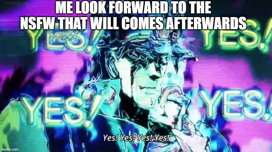 ME LOOK FORWARD TO THE NSFW THAT WILL COMES AFTERWARDS | made w/ Imgflip meme maker