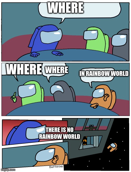 Among Us Meeting | WHERE; WHERE; WHERE; IN RAINBOW WORLD; THERE IS NO RAINBOW WORLD | image tagged in among us meeting | made w/ Imgflip meme maker