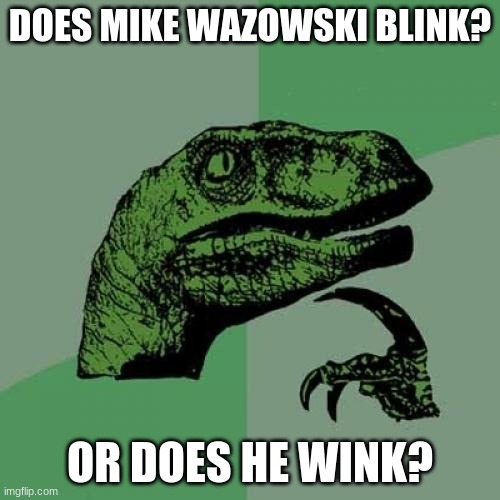 Which one? | DOES MIKE WAZOWSKI BLINK? OR DOES HE WINK? | image tagged in memes,philosoraptor,funny | made w/ Imgflip meme maker