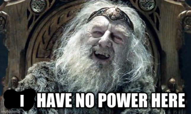you have no power here | I | image tagged in you have no power here | made w/ Imgflip meme maker