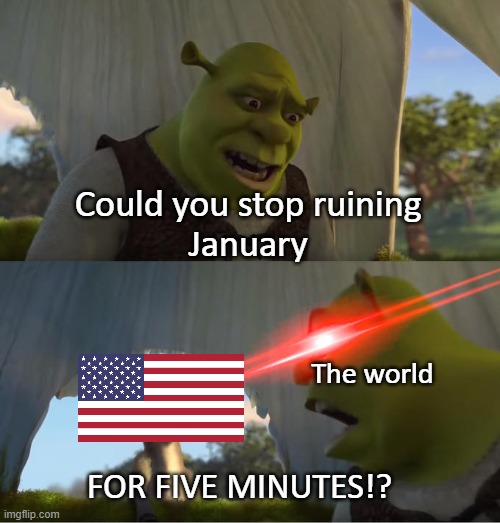 Shrek For Five Minutes |  Could you stop ruining 
January; The world; FOR FIVE MINUTES!? | image tagged in shrek for five minutes | made w/ Imgflip meme maker