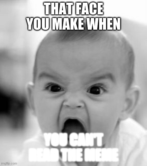 Angry Baby | THAT FACE YOU MAKE WHEN; YOU CAN'T READ THE MEME | image tagged in memes,angry baby | made w/ Imgflip meme maker