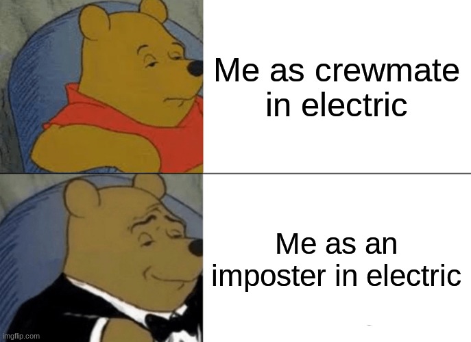 Tuxedo Winnie The Pooh | Me as crewmate in electric; Me as an imposter in electric | image tagged in memes,tuxedo winnie the pooh | made w/ Imgflip meme maker
