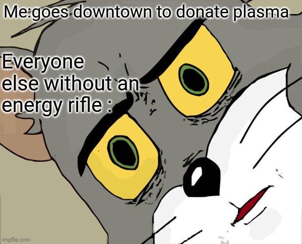 Pew pew | Me:goes downtown to donate plasma; Everyone else without an energy rifle : | image tagged in memes,unsettled tom | made w/ Imgflip meme maker