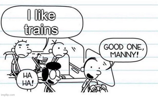 Manny | I like trains | image tagged in good one manny | made w/ Imgflip meme maker