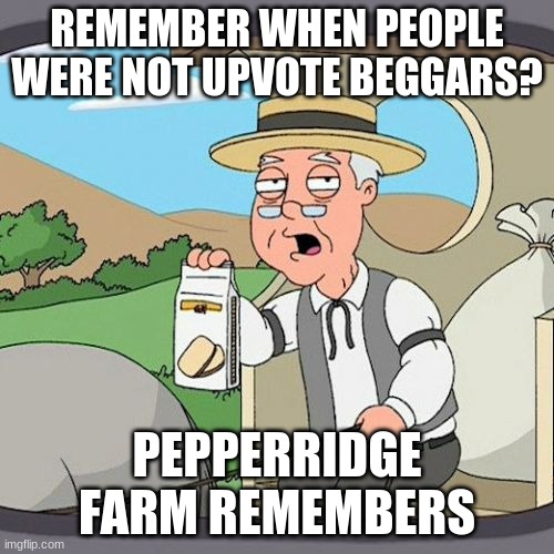 Cookie go brrrrrrrr |  REMEMBER WHEN PEOPLE WERE NOT UPVOTE BEGGARS? PEPPERRIDGE FARM REMEMBERS | image tagged in memes,pepperidge farm remembers | made w/ Imgflip meme maker