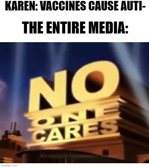 Nobody Cares. | KAREN: VACCINES CAUSE AUTI-; THE ENTIRE MEDIA: | image tagged in blank white template | made w/ Imgflip meme maker