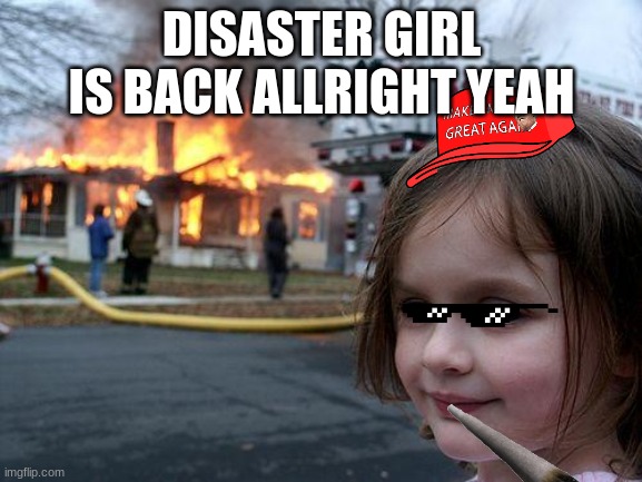 Disaster Girl | DISASTER GIRL IS BACK ALLRIGHT YEAH | image tagged in memes,disaster girl | made w/ Imgflip meme maker