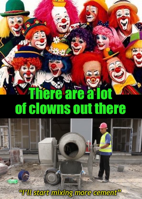 “I’ll start mixing more cement” There are a lot of clowns out there | made w/ Imgflip meme maker