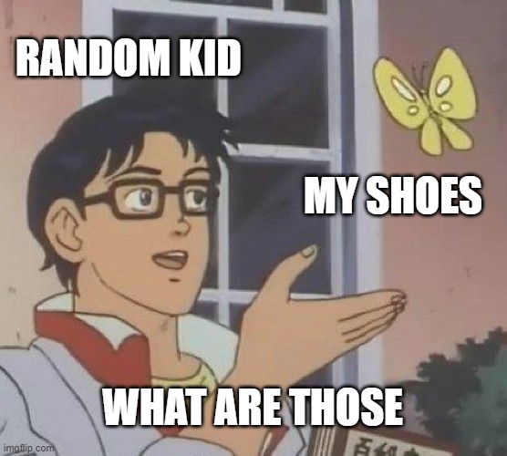 What are those | RANDOM KID; MY SHOES; WHAT ARE THOSE | image tagged in memes,is this a pigeon,what are those,shoes,funny,dank memes | made w/ Imgflip meme maker