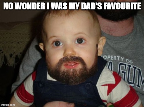 Beard Baby | NO WONDER I WAS MY DAD'S FAVOURITE | image tagged in memes,beard baby | made w/ Imgflip meme maker