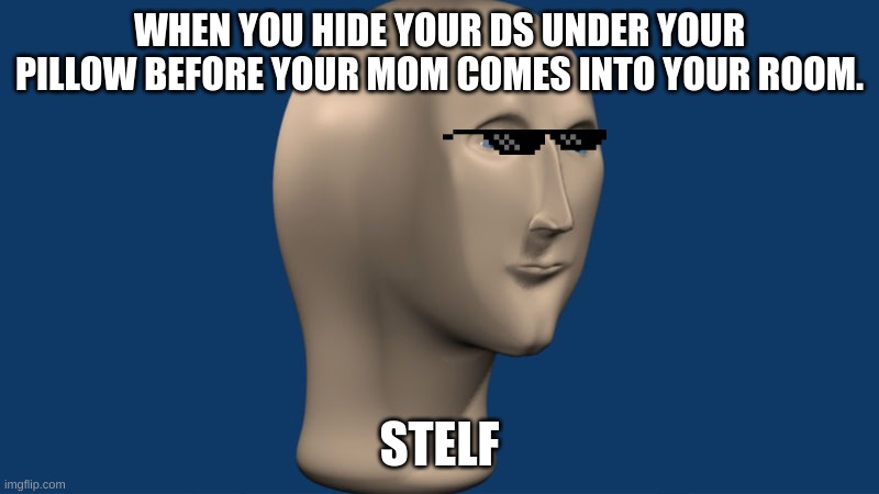 mem man | WHEN YOU HIDE YOUR DS UNDER YOUR PILLOW BEFORE YOUR MOM COMES INTO YOUR ROOM. STELF | image tagged in mem man | made w/ Imgflip meme maker