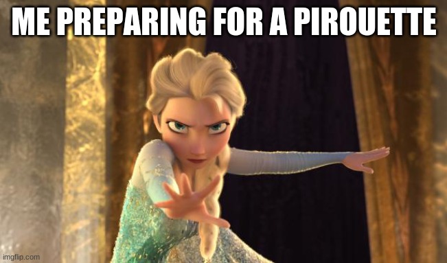 Elsa Frozen | ME PREPARING FOR A PIROUETTE | image tagged in elsa frozen | made w/ Imgflip meme maker