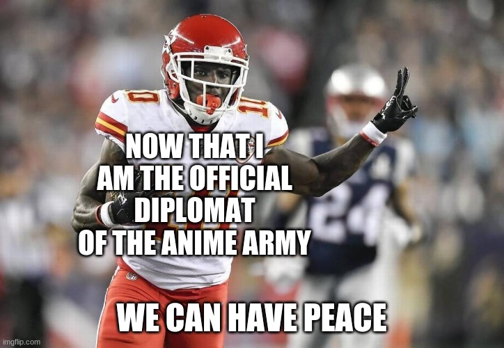 Peace! | NOW THAT I AM THE OFFICIAL DIPLOMAT OF THE ANIME ARMY; WE CAN HAVE PEACE | image tagged in tyreek hill peace sign | made w/ Imgflip meme maker