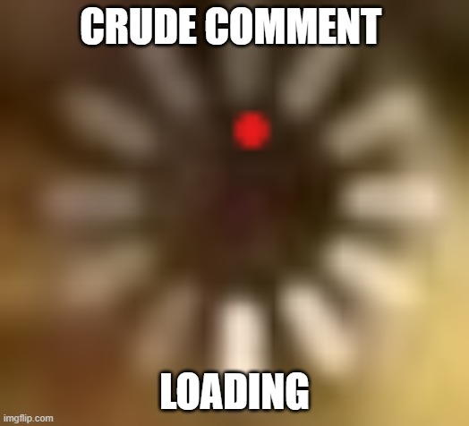crude comment loading | CRUDE COMMENT; LOADING | image tagged in loading | made w/ Imgflip meme maker