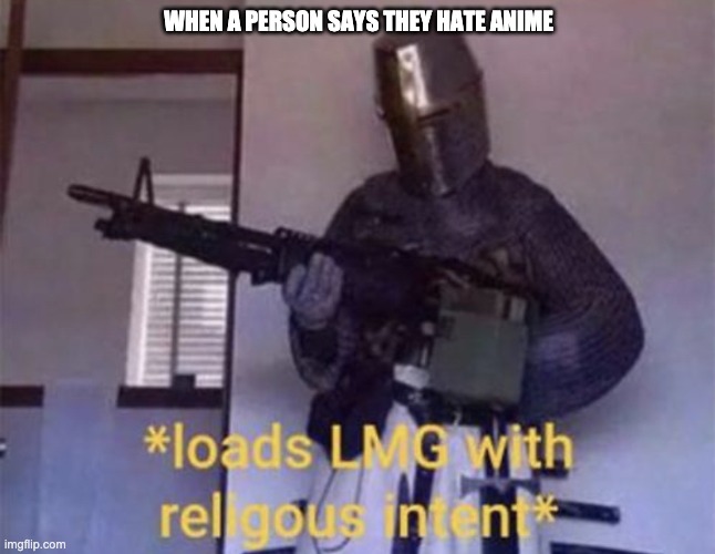 Loads LMG With Religous Intent* | WHEN A PERSON SAYS THEY HATE ANIME | image tagged in loads lmg with religous intent | made w/ Imgflip meme maker