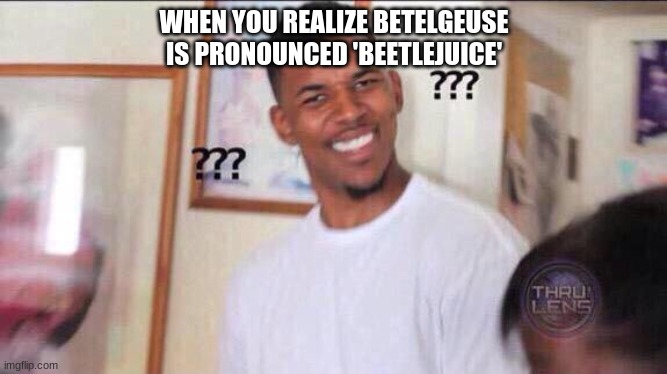 Black guy confused | WHEN YOU REALIZE BETELGEUSE IS PRONOUNCED 'BEETLEJUICE' | image tagged in black guy confused | made w/ Imgflip meme maker
