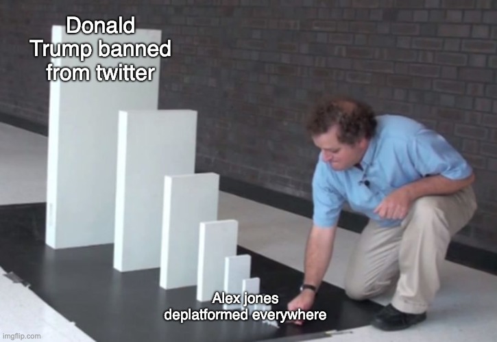 Domino Effect | Donald Trump banned from twitter; Alex jones deplatformed everywhere | image tagged in domino effect | made w/ Imgflip meme maker